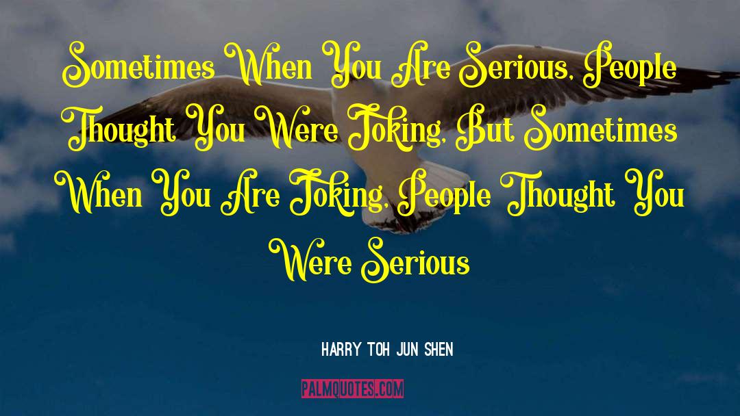 Serious People quotes by Harry Toh Jun Shen