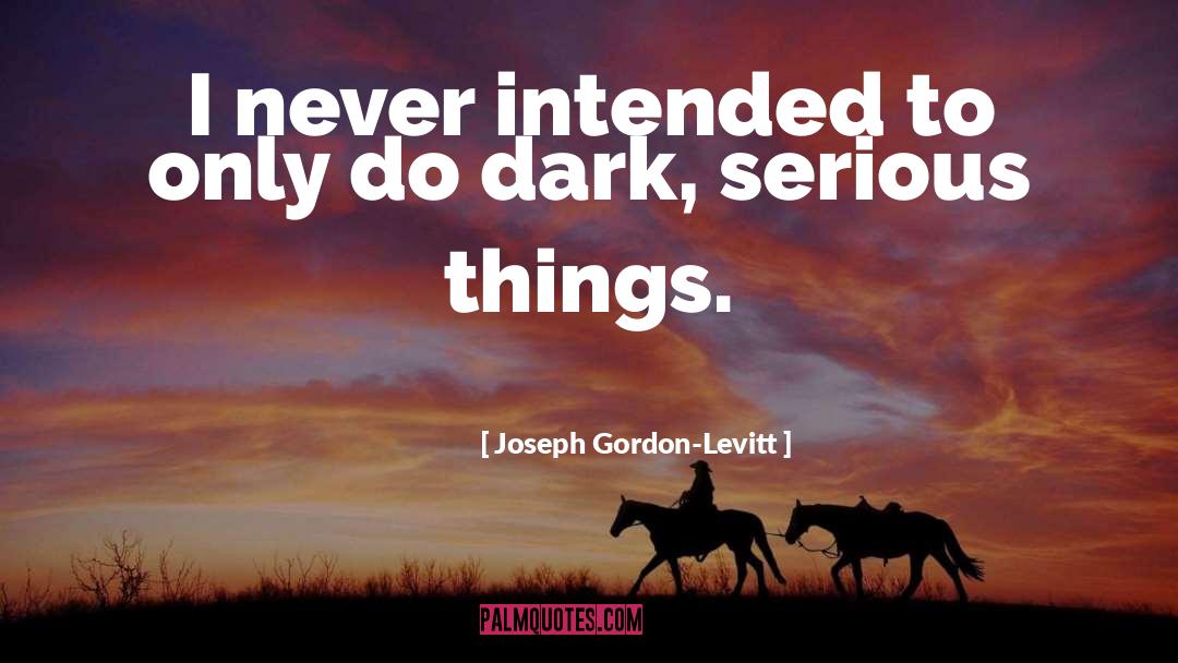 Serious Things quotes by Joseph Gordon-Levitt