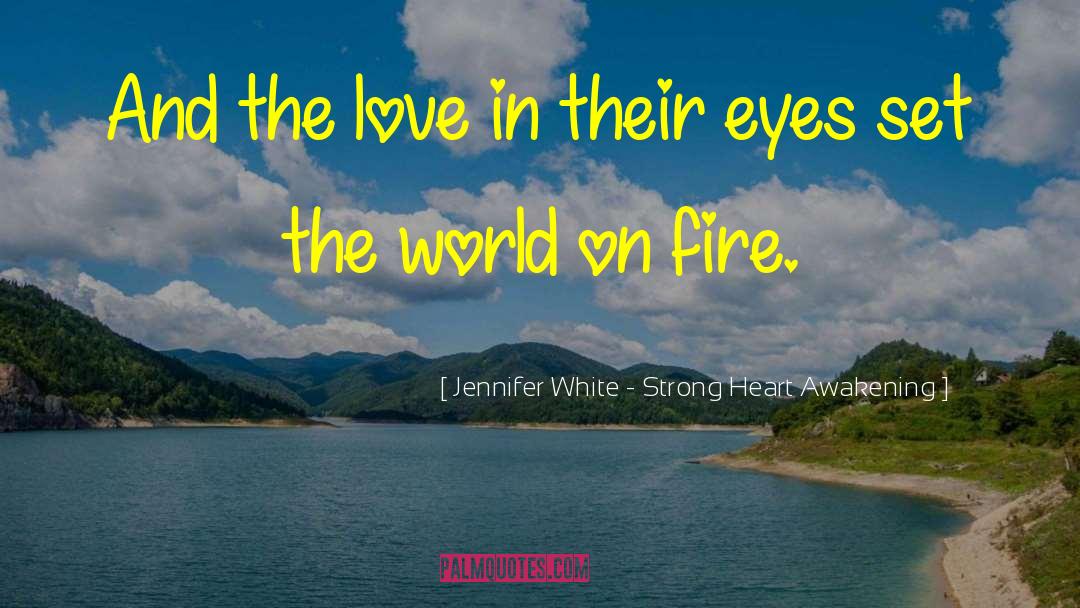 Set The World On Fire quotes by Jennifer White - Strong Heart Awakening