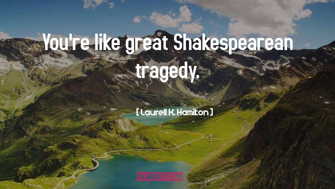 Shakespearean Tragedy quotes by Laurell K. Hamilton