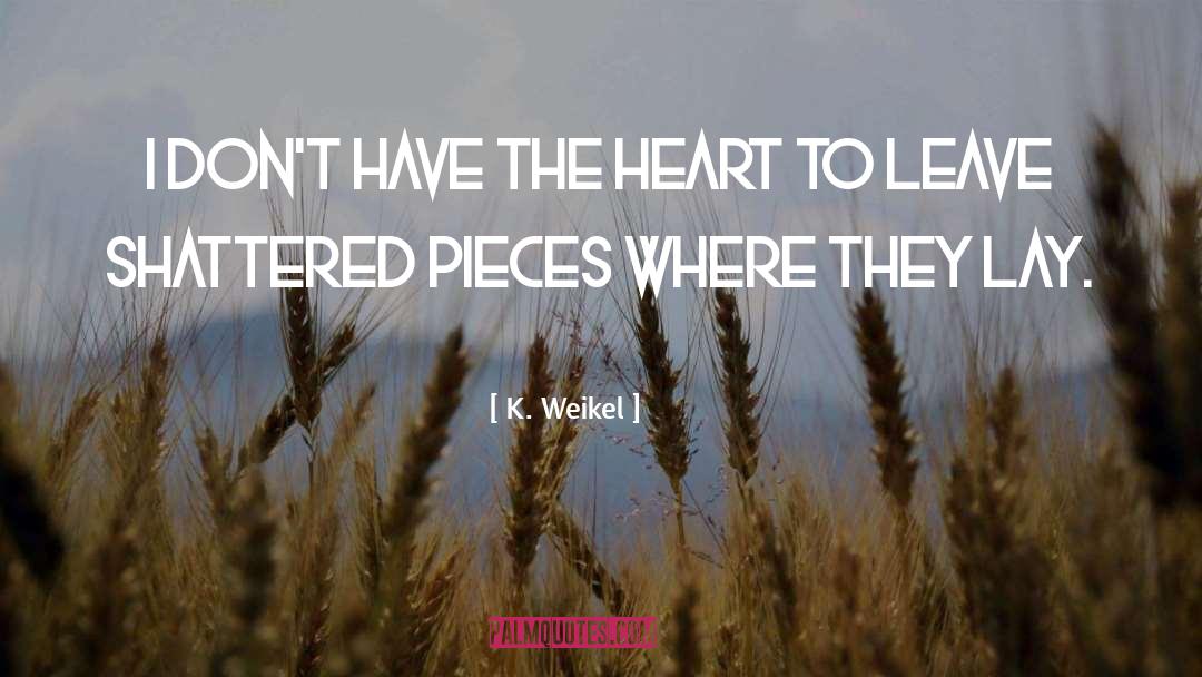 Shattered Pieces quotes by K. Weikel