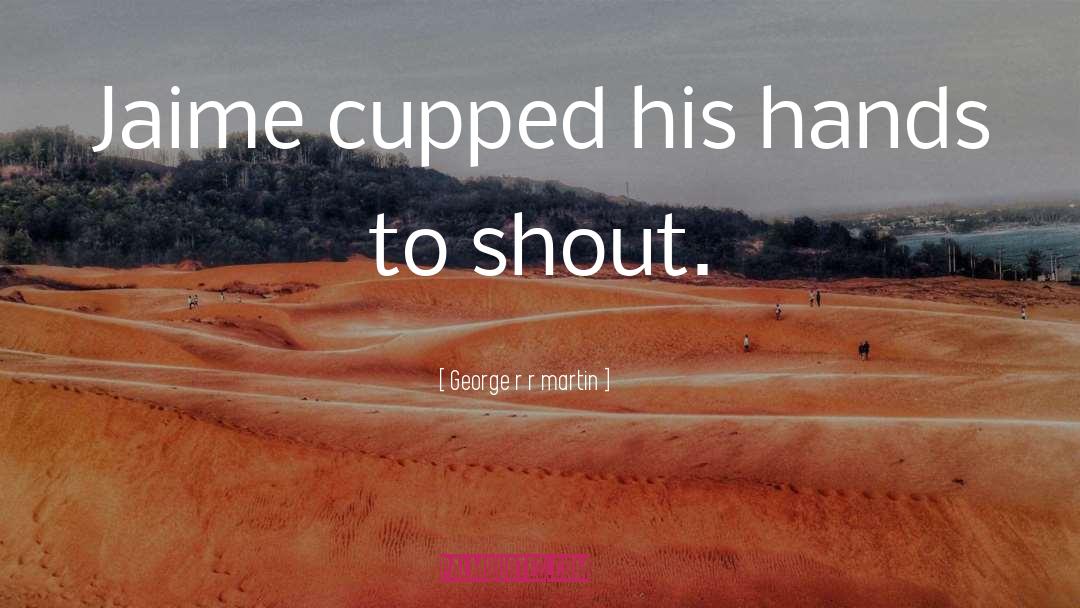 Shout quotes by George R R Martin