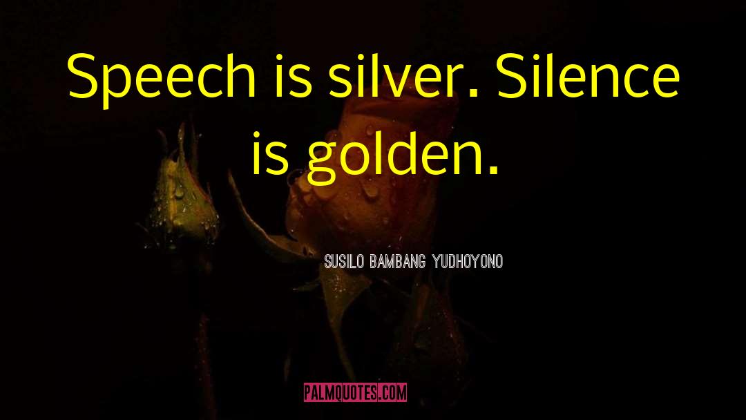 Silence Is Golden quotes by Susilo Bambang Yudhoyono