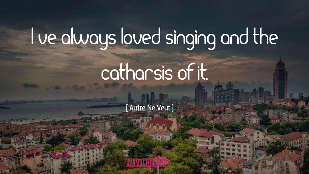 Singing quotes by Autre Ne Veut
