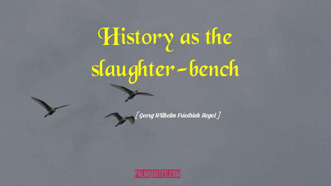 Slaughter Bench quotes by Georg Wilhelm Friedrich Hegel