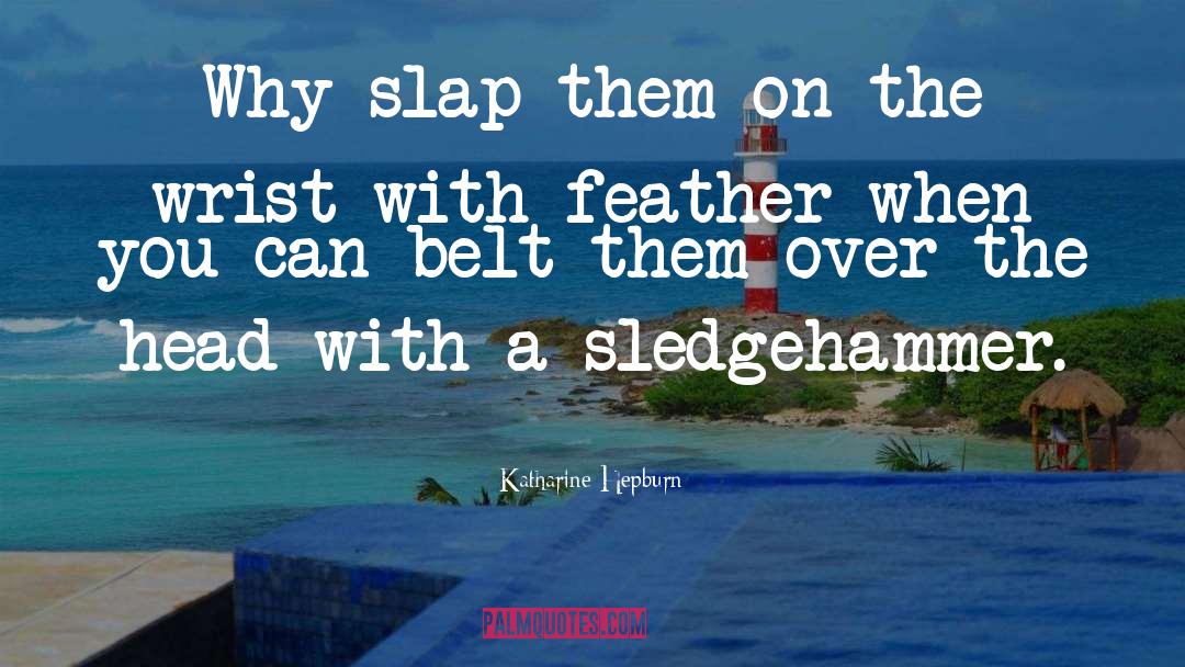 Sledgehammer quotes by Katharine Hepburn