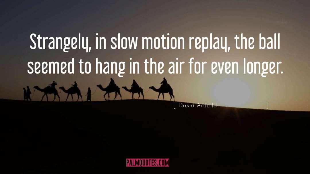 Slow Motion quotes by David Acfield
