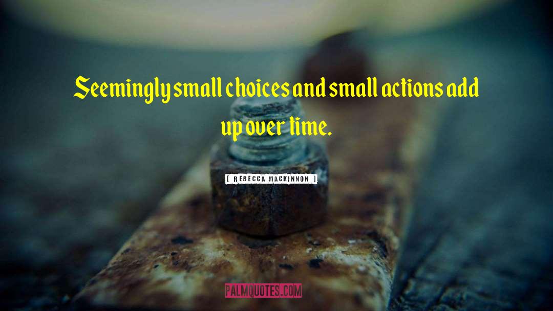 Small Actions quotes by Rebecca MacKinnon