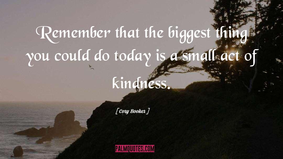 Small Acts Of Kindness quotes by Cory Booker