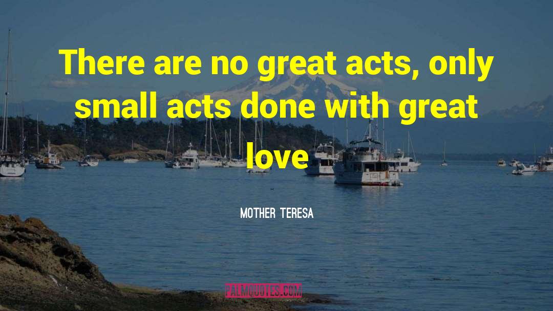 Small Acts quotes by Mother Teresa