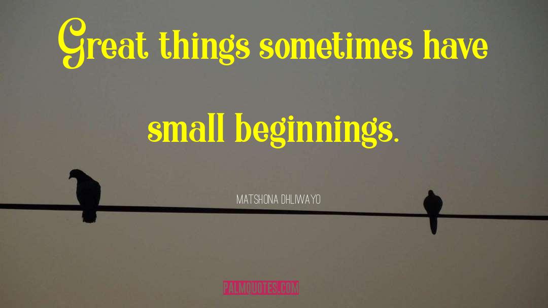 Small Beginnings quotes by Matshona Dhliwayo