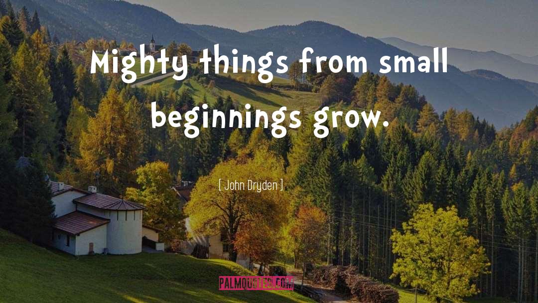 Small Beginnings quotes by John Dryden