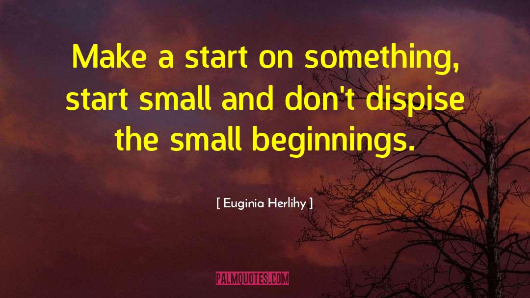 Small Beginnings quotes by Euginia Herlihy