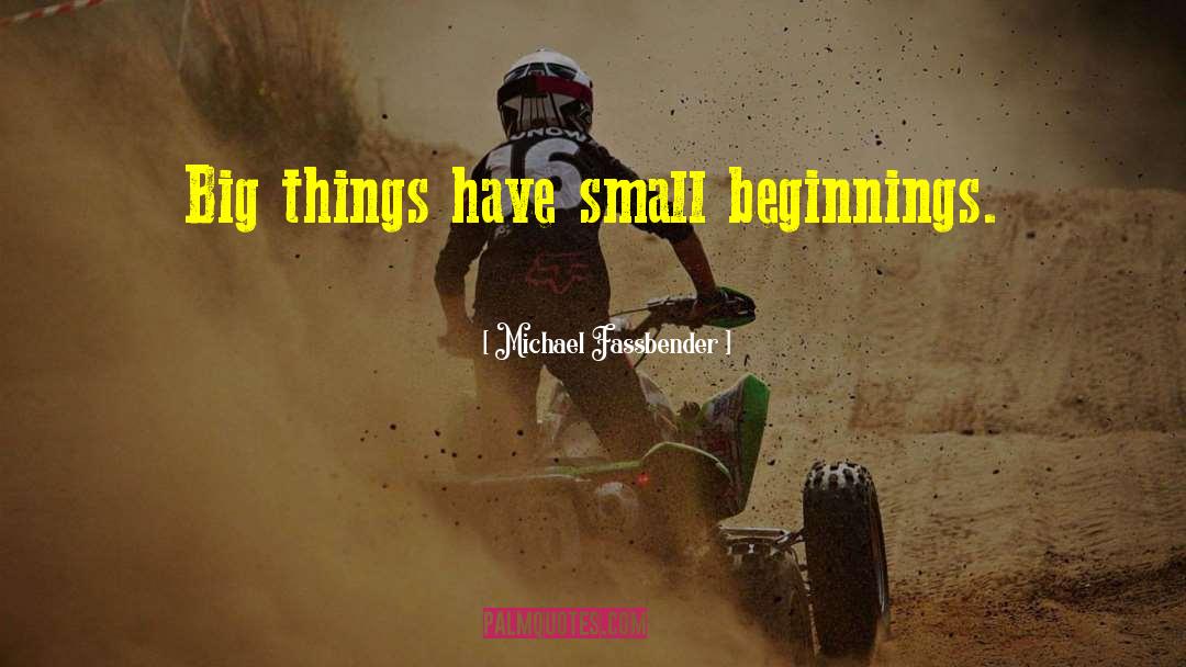 Small Beginnings quotes by Michael Fassbender