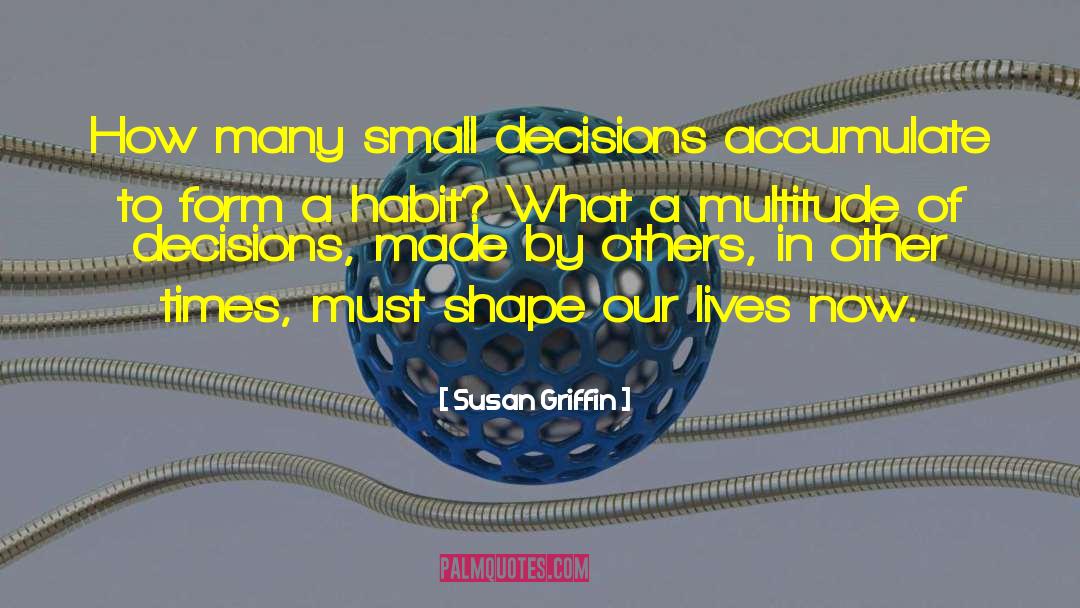 Small Decisions quotes by Susan Griffin