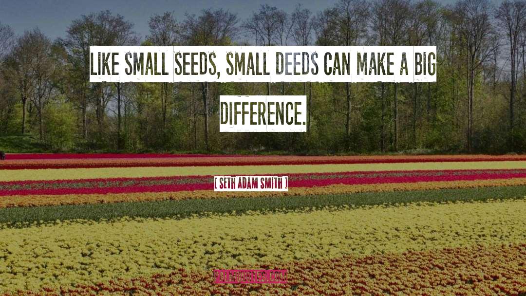 Small Deeds quotes by Seth Adam Smith