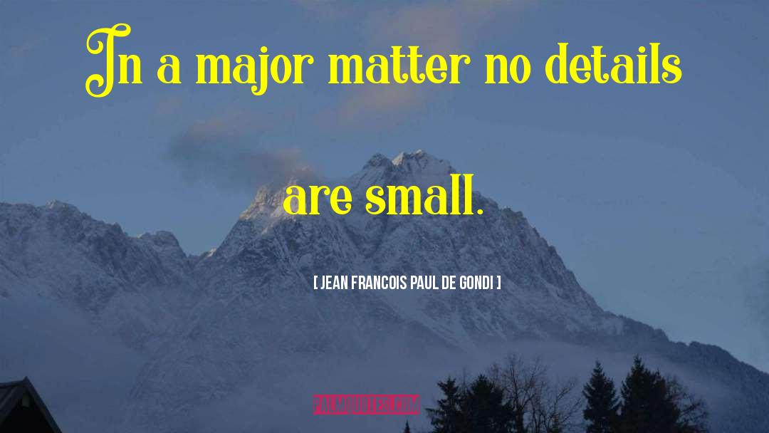 Small Details quotes by Jean Francois Paul De Gondi