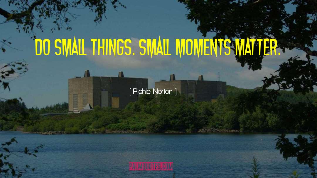 Small Moments quotes by Richie Norton