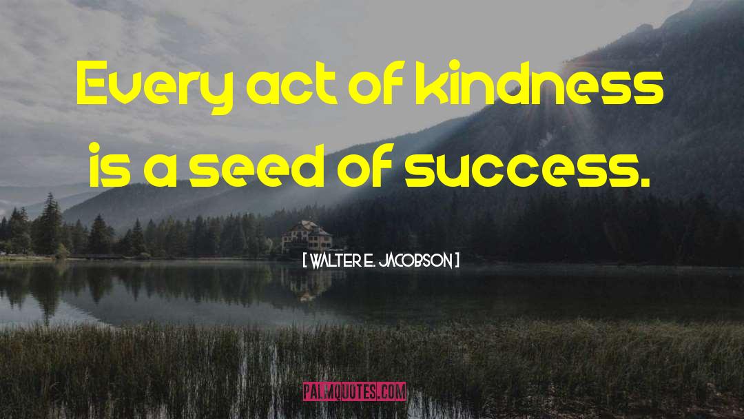 Smallest Act Of Kindness quotes by Walter E. Jacobson