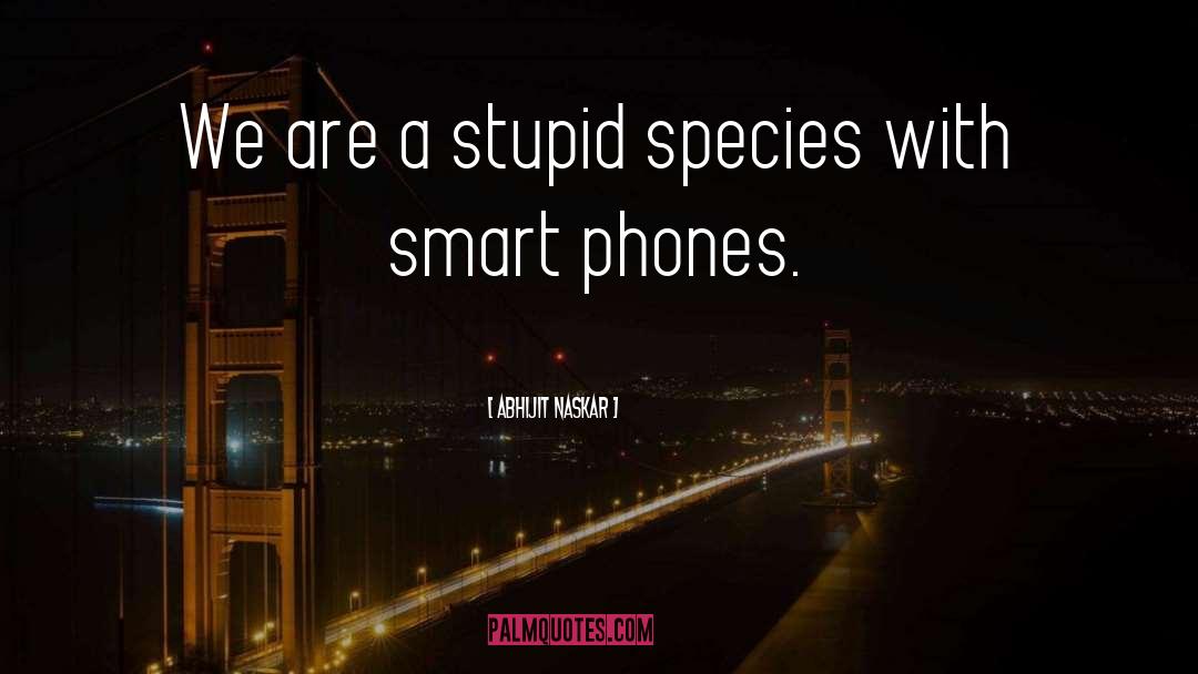 Smart Phones quotes by Abhijit Naskar