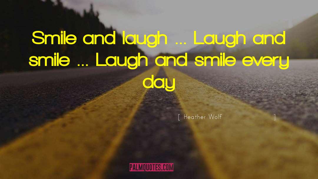 Smile And Laugh quotes by Heather Wolf