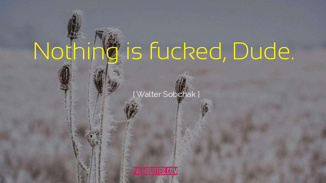 Sobchak Ksenia quotes by Walter Sobchak