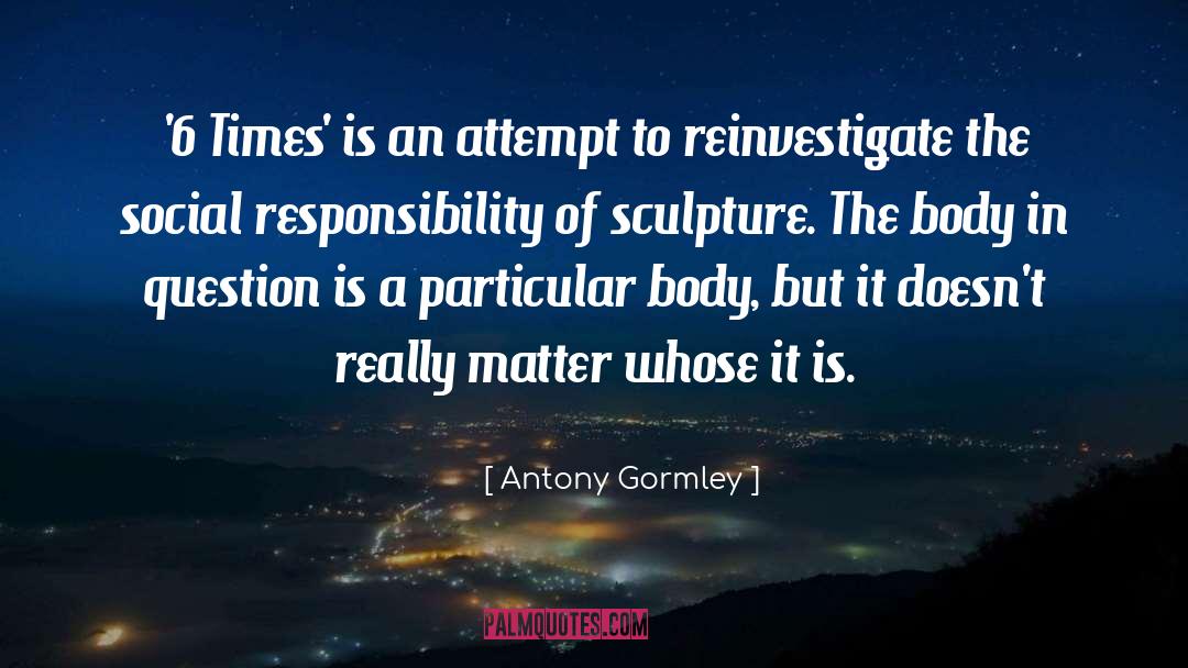 Social Responsibility quotes by Antony Gormley