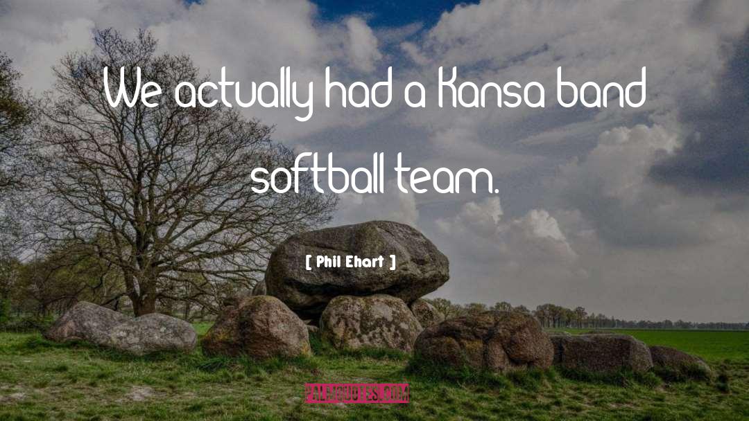 Softball Team quotes by Phil Ehart