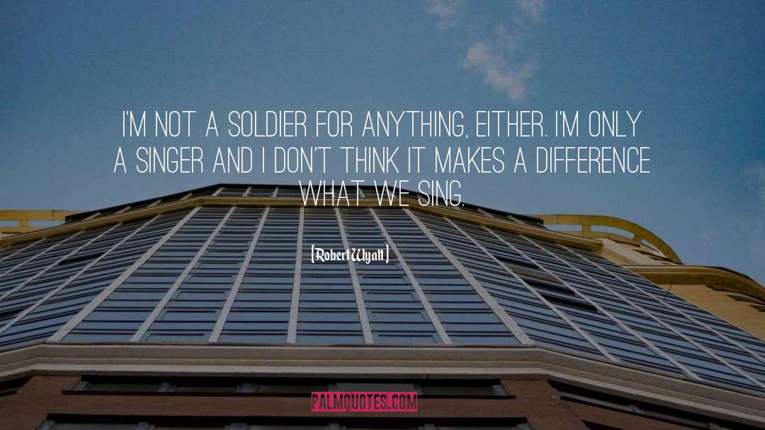 Soldier quotes by Robert Wyatt
