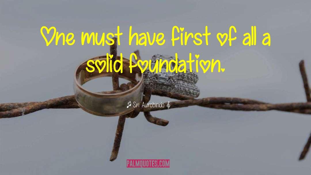 Solid Foundation quotes by Sri Aurobindo