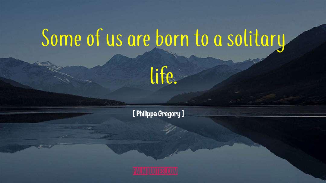 Solitary Life quotes by Philippa Gregory