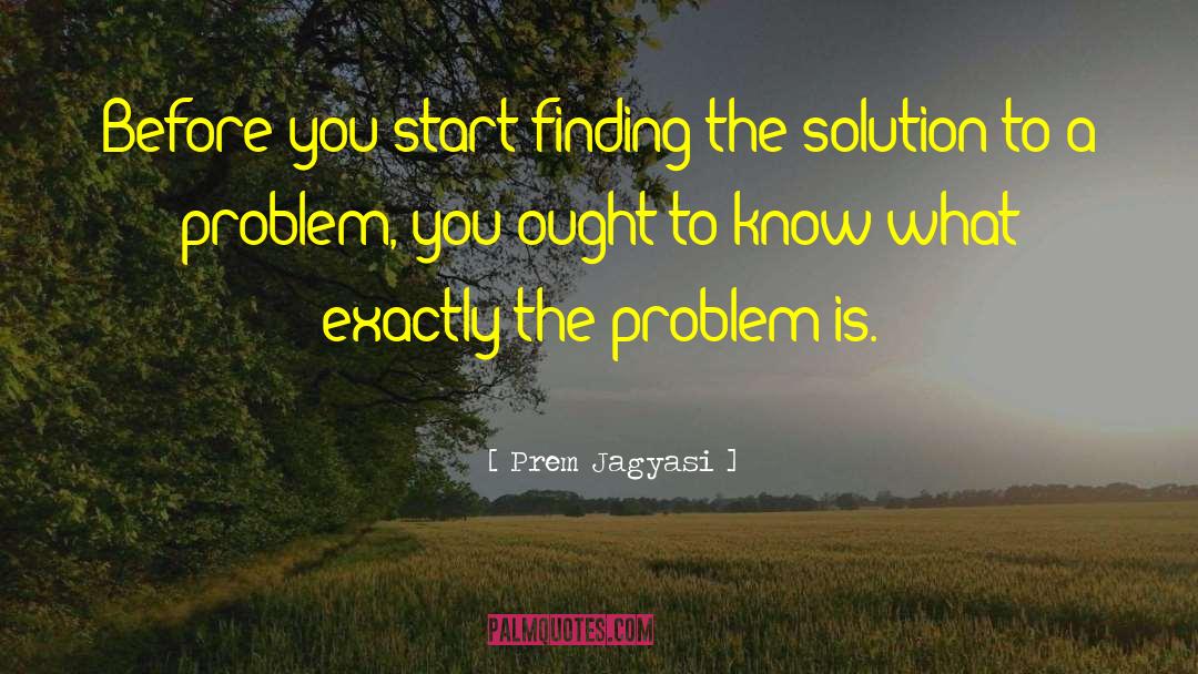 Solution To A Problem quotes by Prem Jagyasi