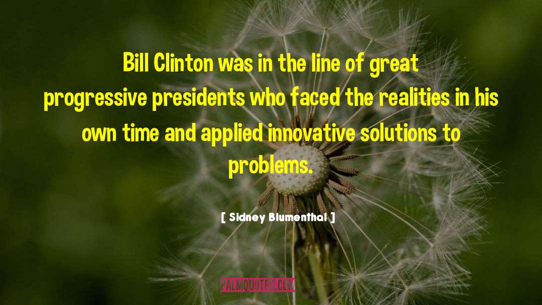 Solutions To Problems quotes by Sidney Blumenthal