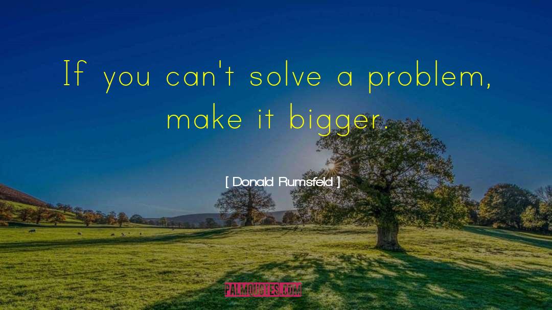 Solve A Problem quotes by Donald Rumsfeld