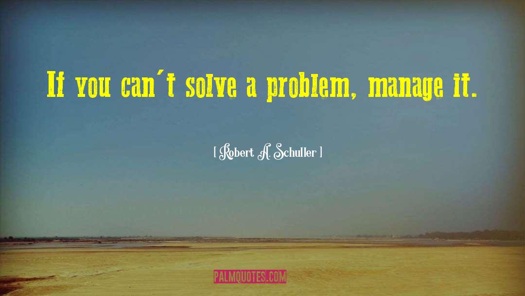 Solve A Problem quotes by Robert A. Schuller