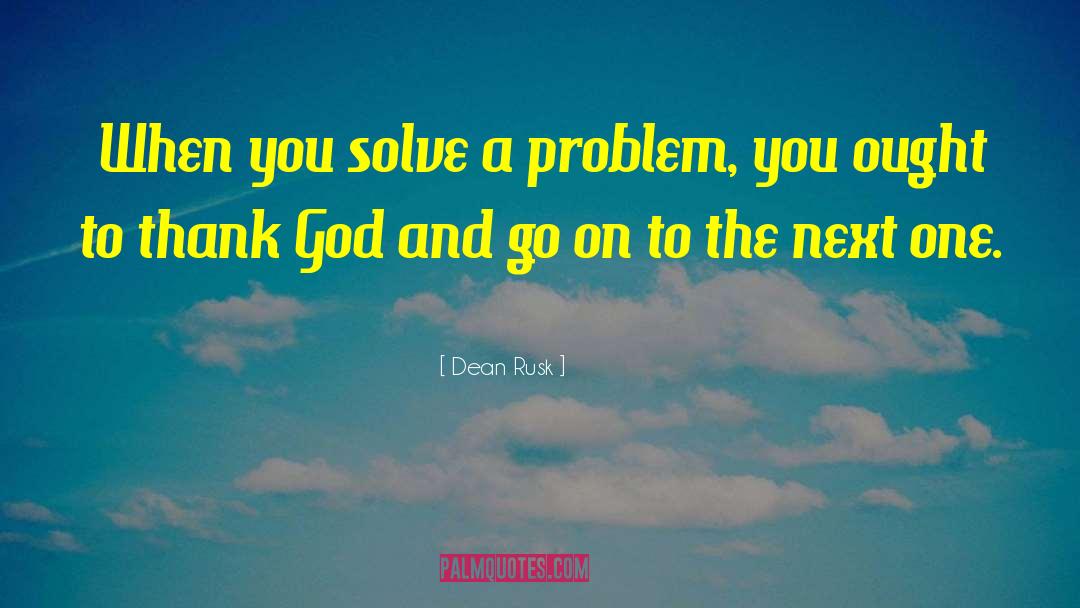 Solve A Problem quotes by Dean Rusk