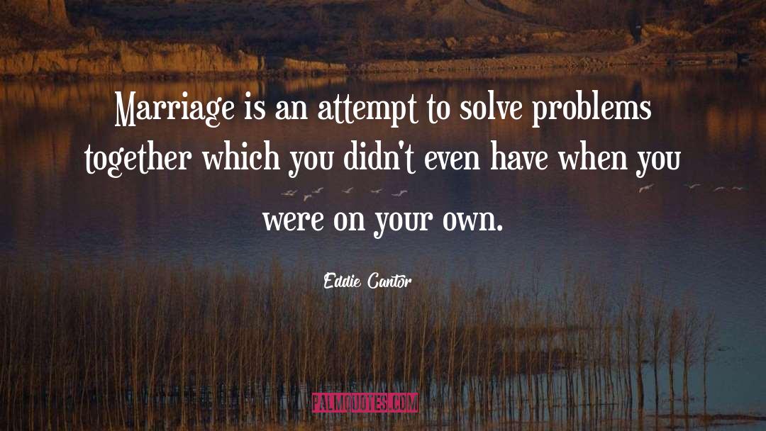 Solve Problems quotes by Eddie Cantor