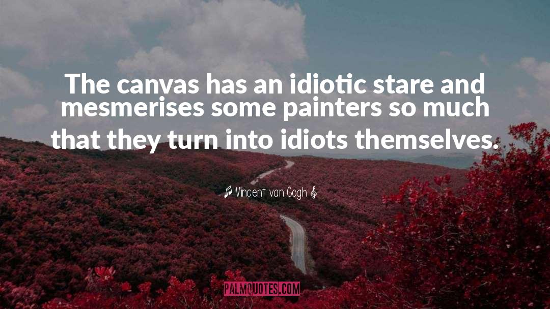 Some Idiotic quotes by Vincent Van Gogh