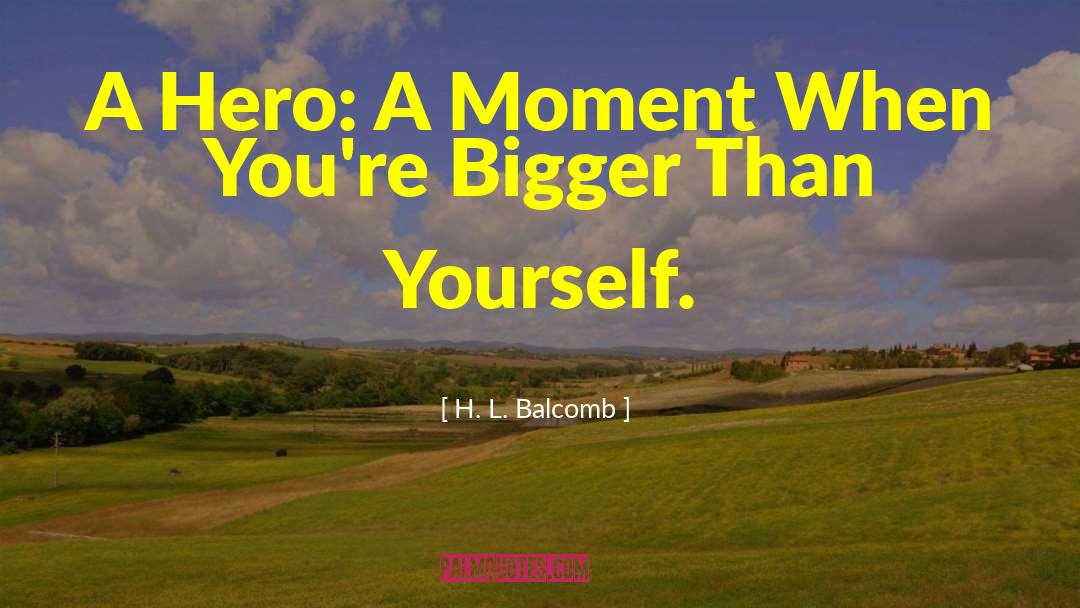 Something Bigger Than Yourself quotes by H. L. Balcomb
