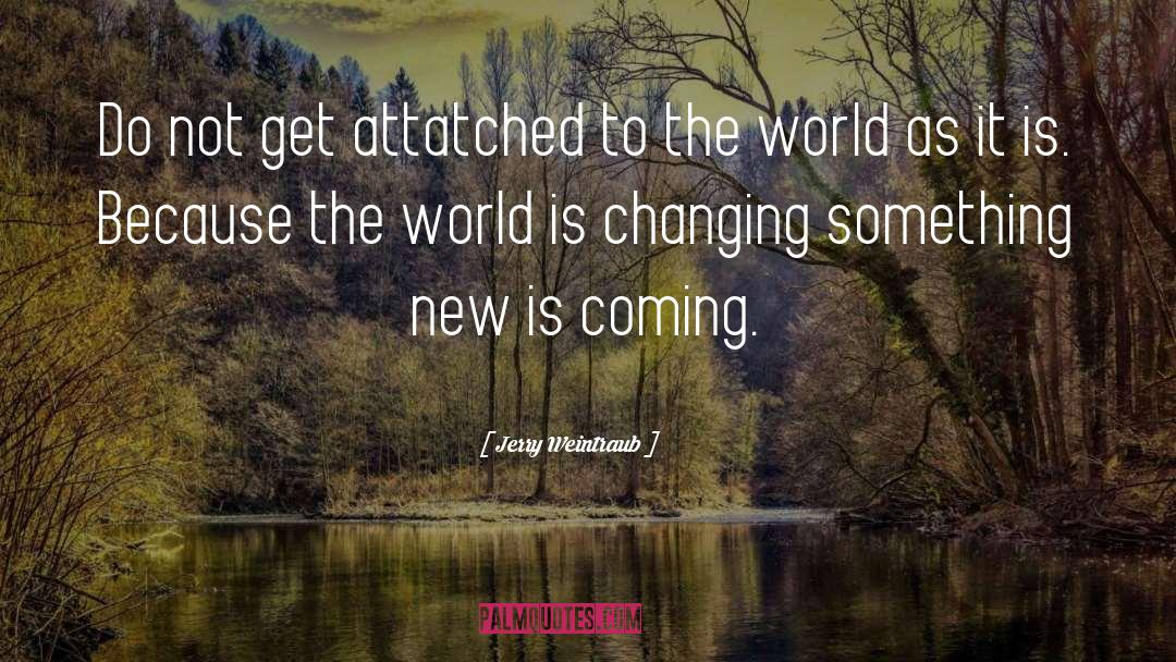 Something New Is Coming quotes by Jerry Weintraub