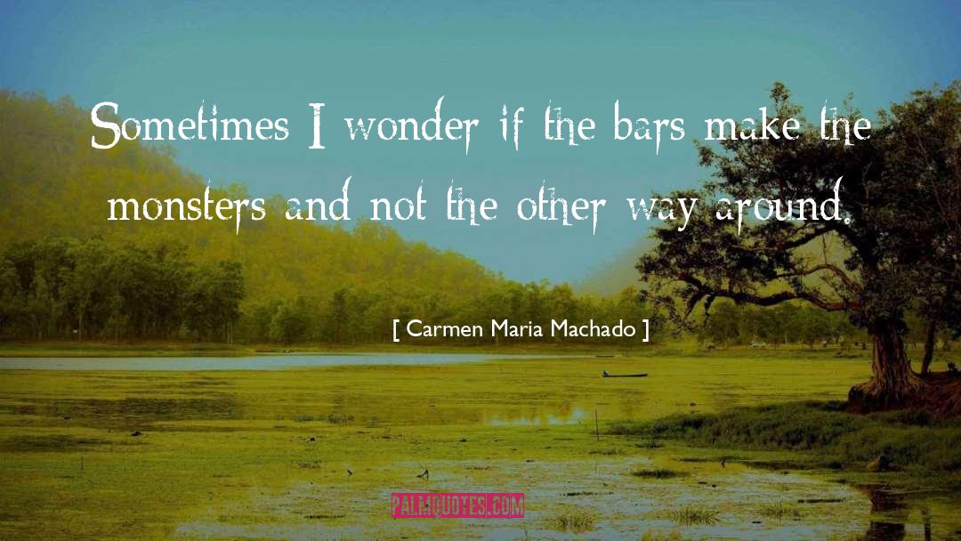 Sometimes I Wonder quotes by Carmen Maria Machado