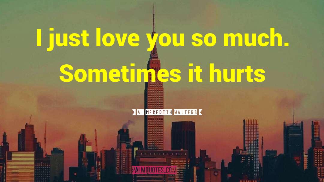 Sometimes It Hurts Love quotes by A. Meredith Walters
