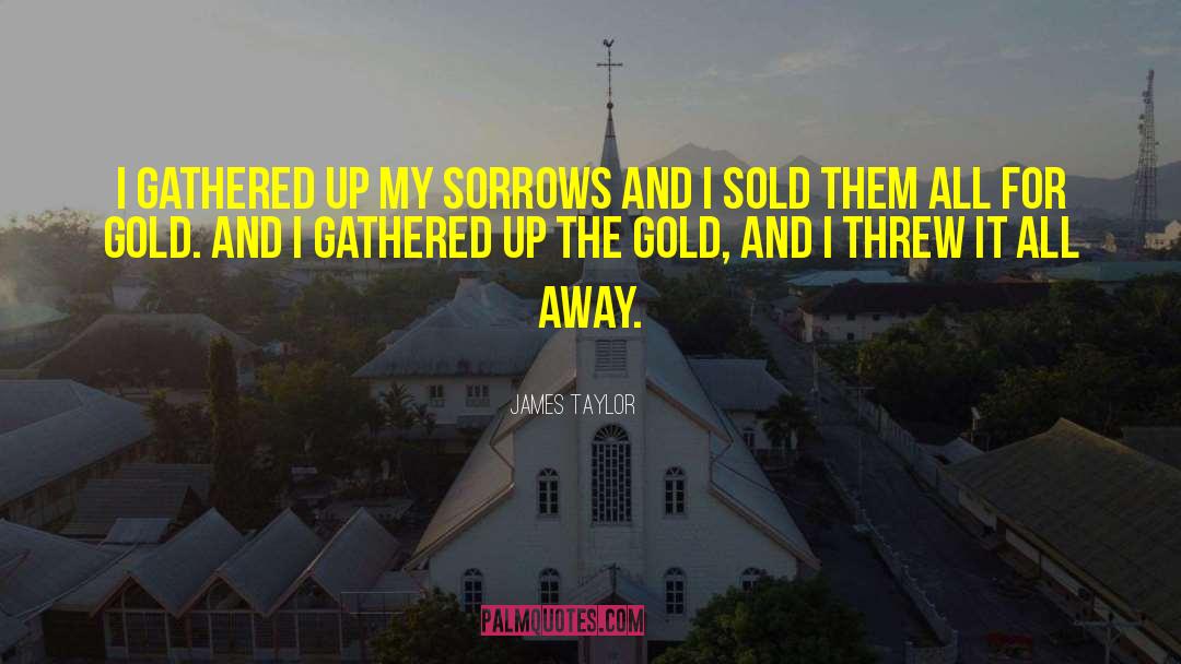 Sorrows quotes by James Taylor