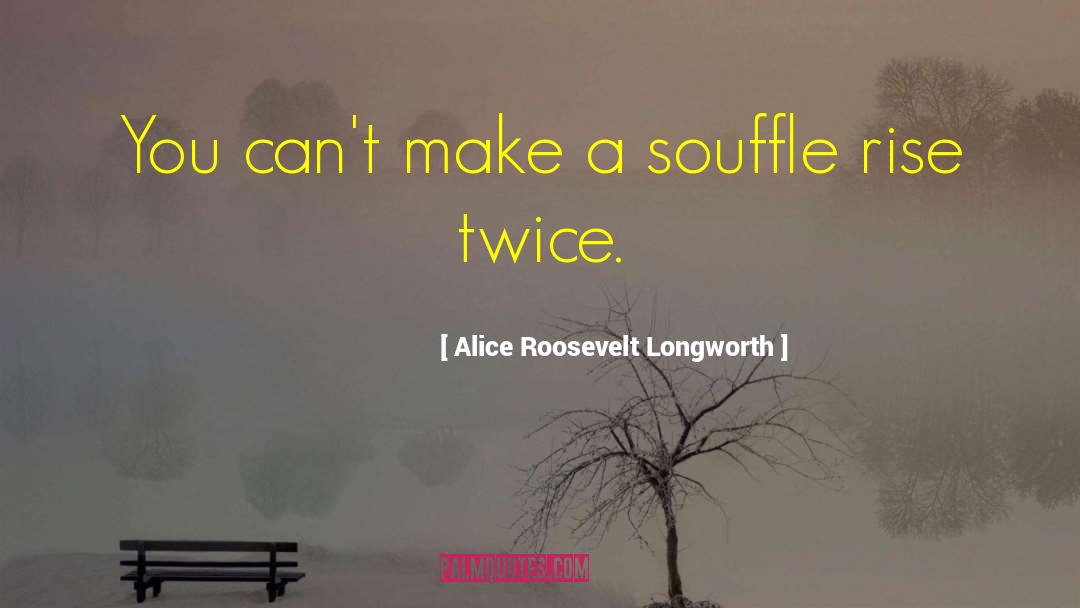 Souffle quotes by Alice Roosevelt Longworth