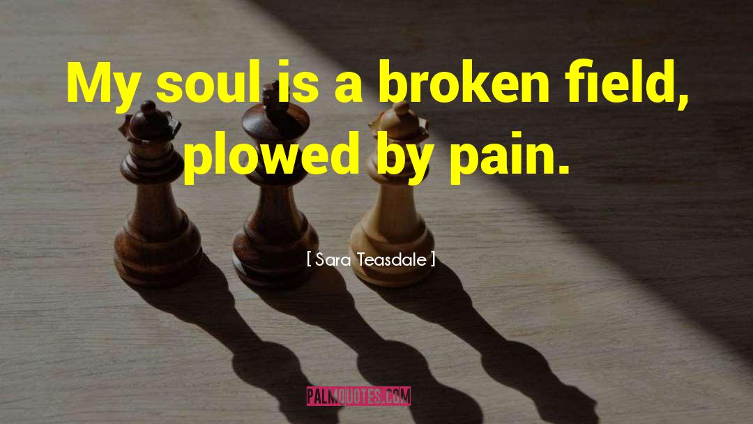 Soul Field Pain Broken quotes by Sara Teasdale