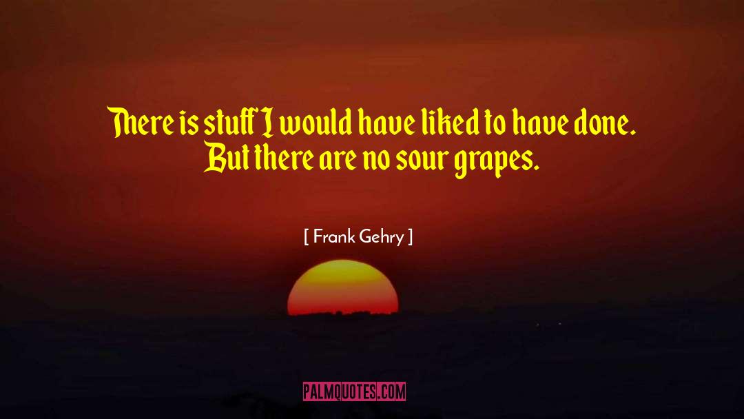 Sour Grapes quotes by Frank Gehry