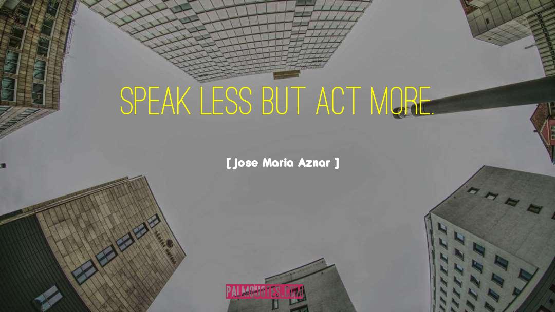 Speak Less quotes by Jose Maria Aznar