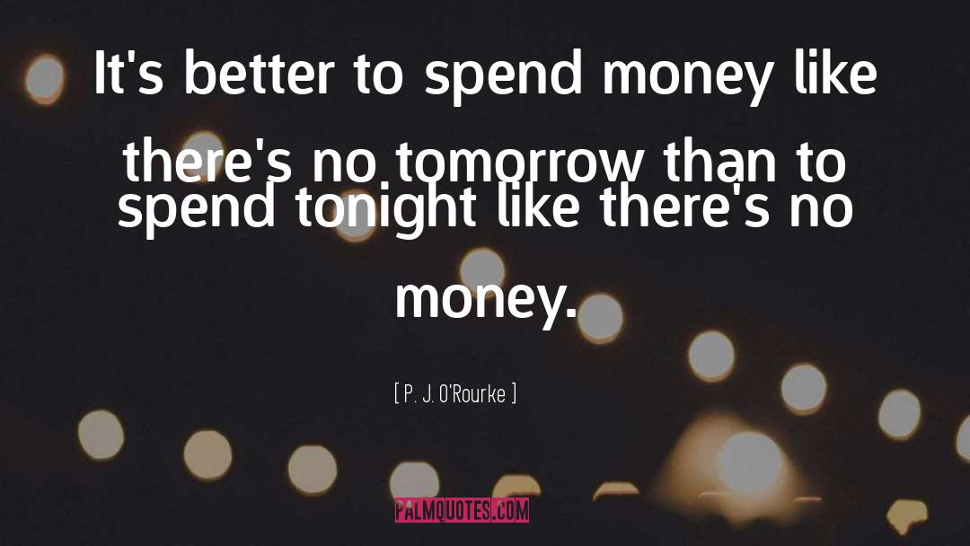 Spend Money quotes by P. J. O'Rourke