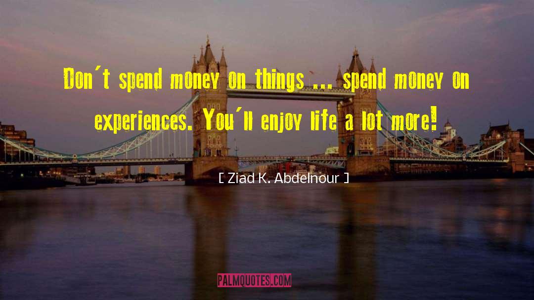 Spend Your Money On Experiences quotes by Ziad K. Abdelnour