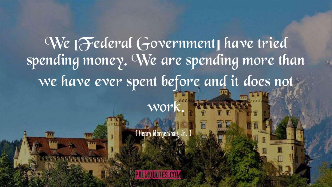 Spending Money quotes by Henry Morgenthau, Jr.